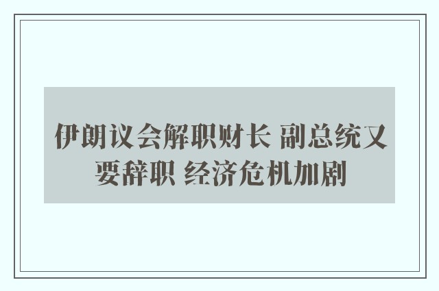 伊朗议会解职财长 副总统又要辞职 经济危机加剧