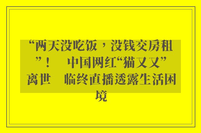 “两天没吃饭，没钱交房租”！　中国网红“猫又又”离世　临终直播透露生活困境