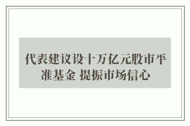 代表建议设十万亿元股市平准基金 提振市场信心